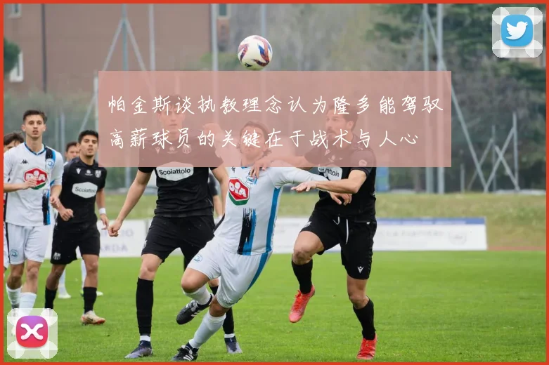 帕金斯谈执教理念认为隆多能驾驭高薪球员的关键在于战术与人心