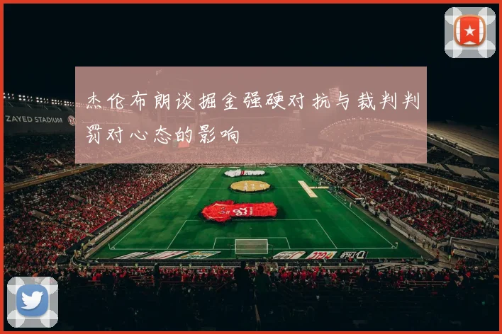 杰伦布朗谈掘金强硬对抗与裁判判罚对心态的影响