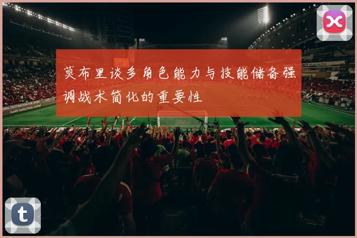 莫布里谈多角色能力与技能储备强调战术简化的重要性