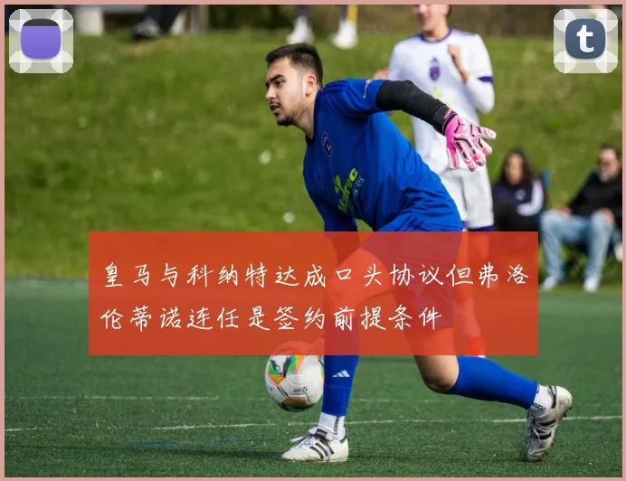 皇马与科纳特达成口头协议但弗洛伦蒂诺连任是签约前提条件