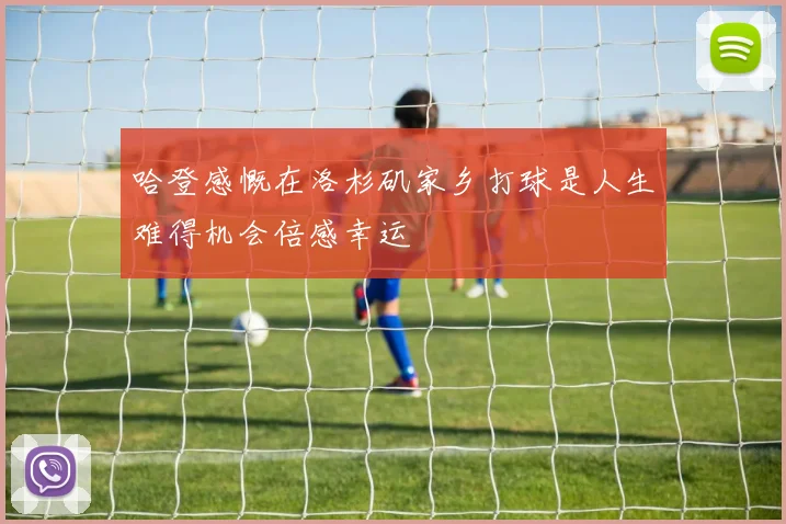 哈登感慨在洛杉矶家乡打球是人生难得机会倍感幸运