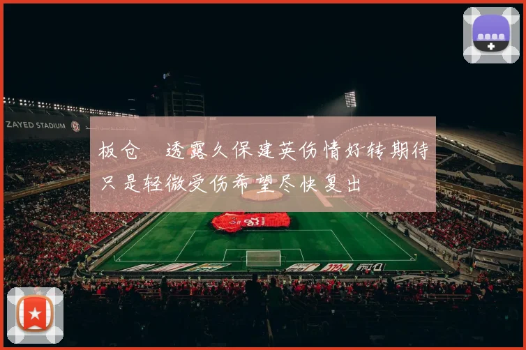 板仓滉透露久保建英伤情好转期待只是轻微受伤希望尽快复出